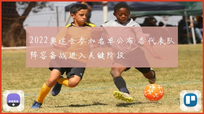 2022奥运会参加名单公布 各代表队阵容备战进入关键阶段