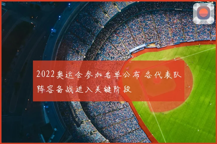 2022奥运会参加名单公布 各代表队阵容备战进入关键阶段