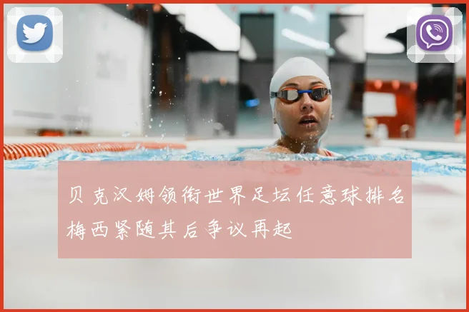 贝克汉姆领衔世界足坛任意球排名梅西紧随其后争议再起