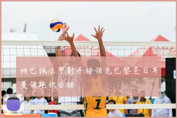 姆巴佩法甲射手榜领先巴黎圣日耳曼领跑积分榜