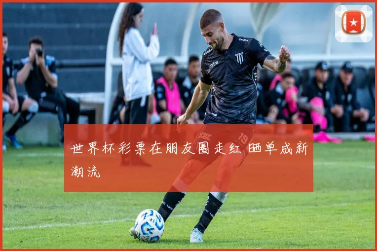 世界杯彩票在朋友圈走红 晒单成新潮流