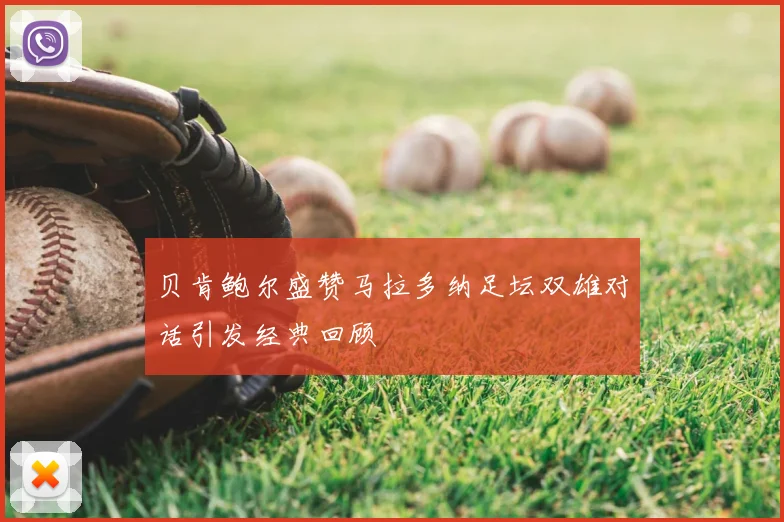 贝肯鲍尔盛赞马拉多纳足坛双雄对话引发经典回顾