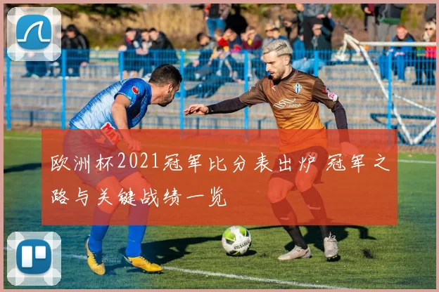欧洲杯2021冠军比分表出炉 冠军之路与关键战绩一览