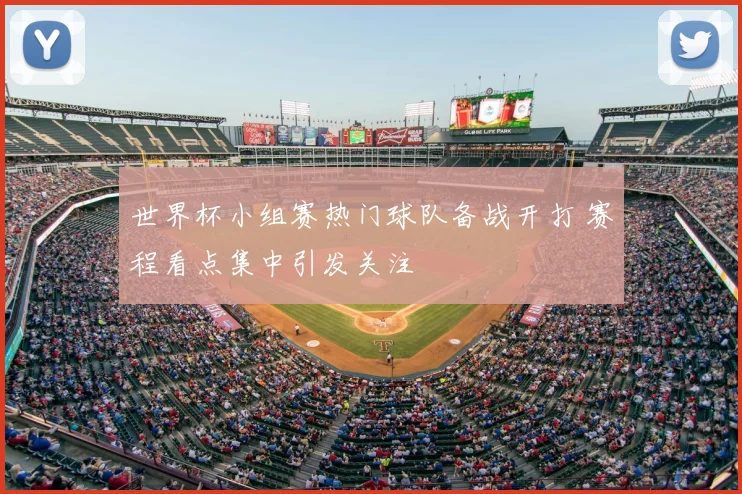 世界杯小组赛热门球队备战开打 赛程看点集中引发关注