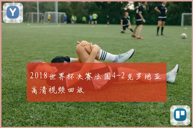 2018世界杯决赛法国4-2克罗地亚 高清视频回放