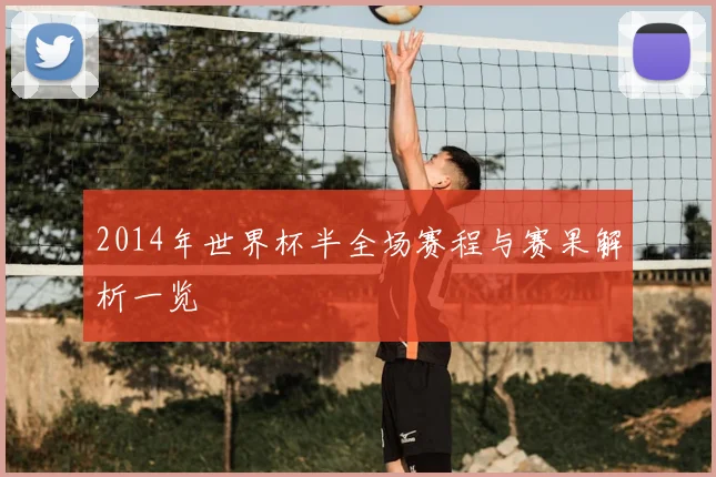 2014年世界杯半全场赛程与赛果解析一览