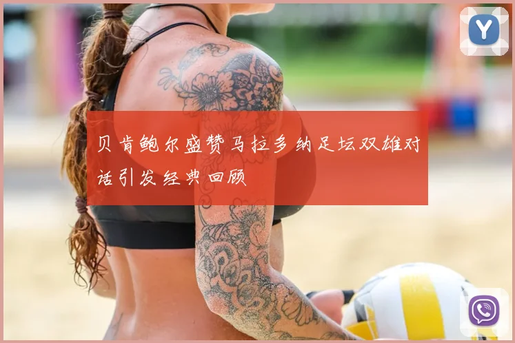 贝肯鲍尔盛赞马拉多纳足坛双雄对话引发经典回顾