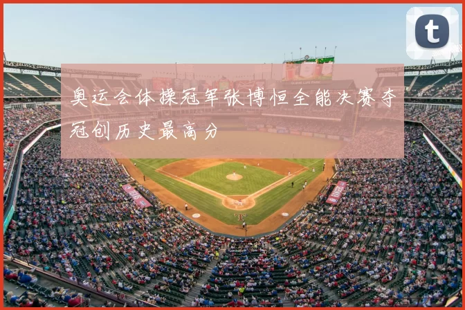 奥运会体操冠军张博恒全能决赛夺冠创历史最高分