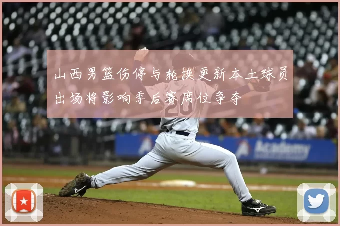 山西男篮伤停与轮换更新本土球员出场将影响季后赛席位争夺