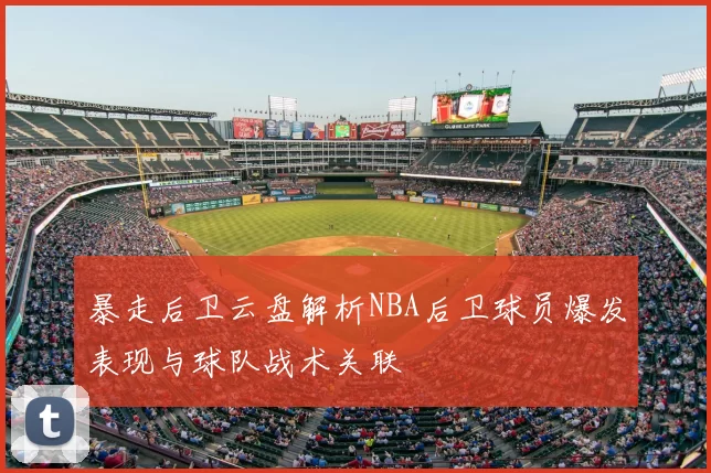 暴走后卫云盘解析NBA后卫球员爆发表现与球队战术关联