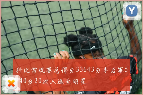 科比常规赛总得分33643分季后赛5640分20次入选全明星