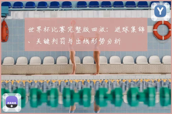世界杯比赛完整版回放：进球集锦、关键判罚与出线形势分析