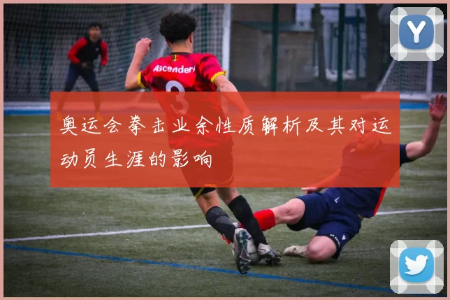 奥运会拳击业余性质解析及其对运动员生涯的影响