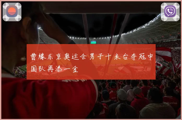 曹缘东京奥运会男子十米台夺冠中国队再添一金