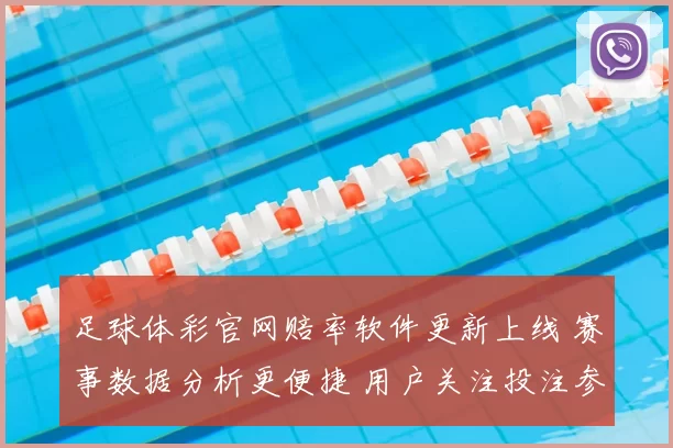 足球体彩官网赔率软件更新上线 赛事数据分析更便捷 用户关注投注参考功能