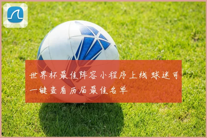 世界杯最佳阵容小程序上线 球迷可一键查看历届最佳名单